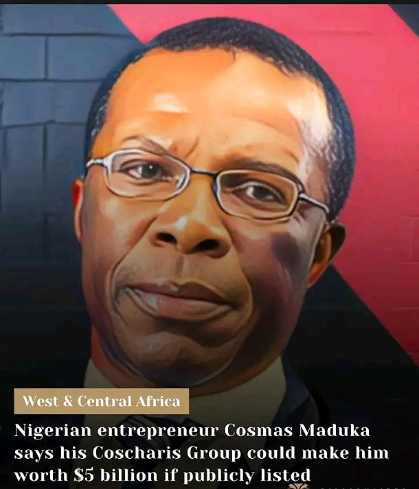 🚘 COSMAS MADUKA SAYS HE’D BE WORTH $5 BILLION IF COSCHARIS WERE PUBLICLY LISTEDNigerian...